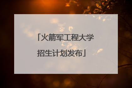 火箭军工程大学招生计划发布