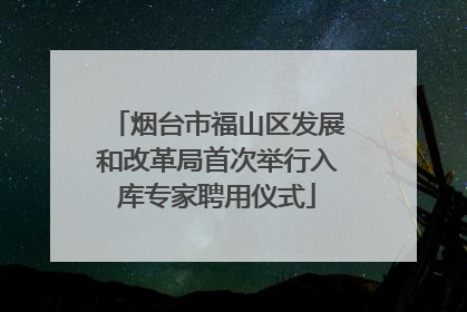 烟台市福山区发展和改革局首次举行入库专家聘用仪式