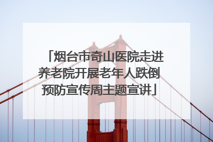 烟台市奇山医院走进养老院开展老年人跌倒预防宣传周主题宣讲