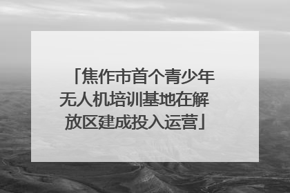 焦作市首个青少年无人机培训基地在解放区建成投入运营