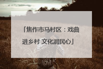 焦作市马村区：戏曲进乡村 文化润民心