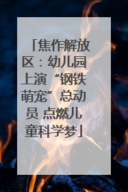 焦作解放区：幼儿园上演“钢铁萌宠”总动员 点燃儿童科学梦