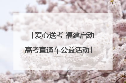 爱心送考 福建启动高考直通车公益活动