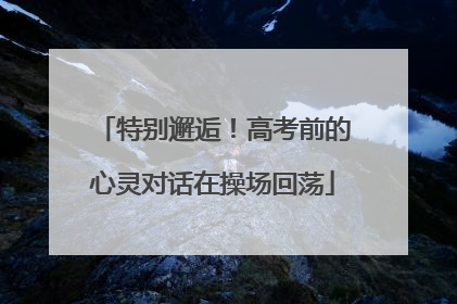 特别邂逅！高考前的心灵对话在操场回荡
