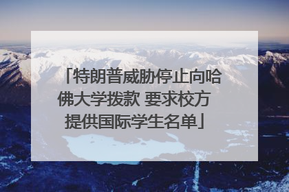 特朗普威胁停止向哈佛大学拨款 要求校方提供国际学生名单