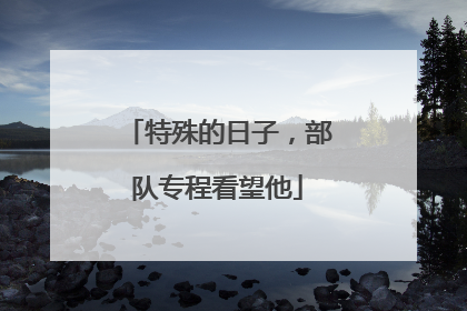特殊的日子，部队专程看望他