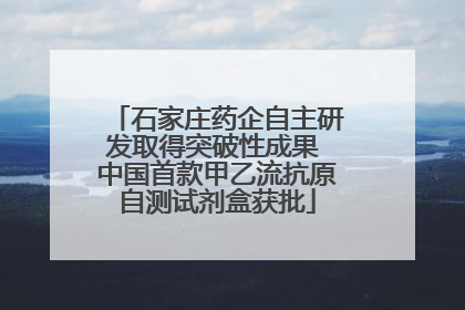 石家庄药企自主研发取得突破性成果 中国首款甲乙流抗原自测试剂盒获批