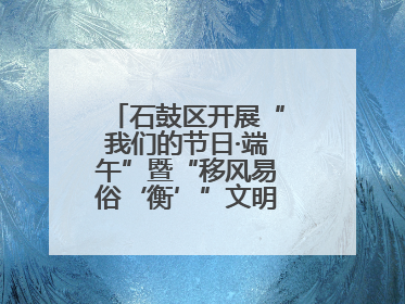 石鼓区开展“我们的节日·端午”暨“移风易俗‘衡’”文明主题实践活动