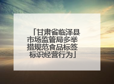 甘肃省临泽县市场监管局多举措规范食品标签标识经营行为