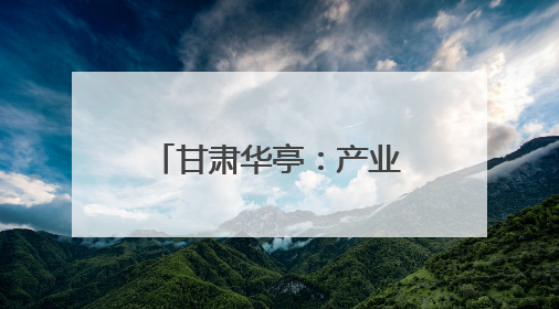 甘肃华亭：产业链群蓬勃起势 工业发展强劲有力