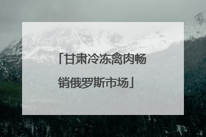 甘肃冷冻禽肉畅销俄罗斯市场