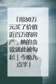 用30万元买了价值近百万的房产，她的贪欲就此被勾起｜今晚九点半