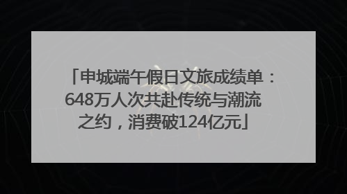 申城端午假日文旅成绩单：648万人次共赴传统与潮流之约，消费破124亿元