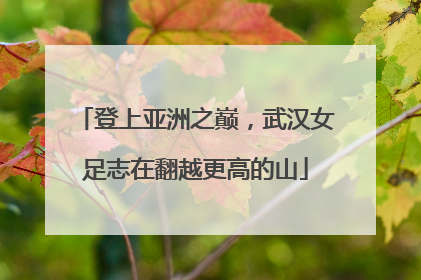 登上亚洲之巅，武汉女足志在翻越更高的山