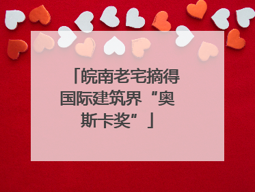 皖南老宅摘得国际建筑界“奥斯卡奖”