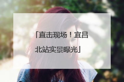直击现场！宜昌北站实景曝光