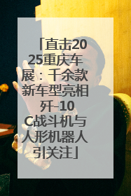 直击2025重庆车展：千余款新车型亮相 歼-10C战斗机与人形机器人引关注