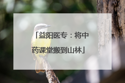 益阳医专：将中药课堂搬到山林