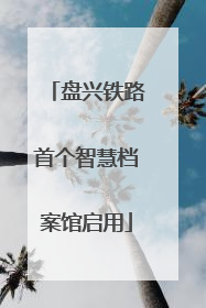盘兴铁路首个智慧档案馆启用