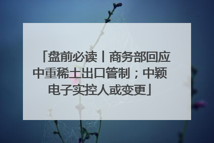 盘前必读丨商务部回应中重稀土出口管制；中颖电子实控人或变更