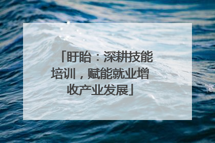 盱眙：深耕技能培训，赋能就业增收产业发展