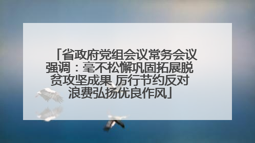 省政府党组会议常务会议强调：毫不松懈巩固拓展脱贫攻坚成果 厉行节约反对浪费弘扬优良作风