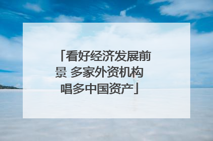 看好经济发展前景 多家外资机构唱多中国资产