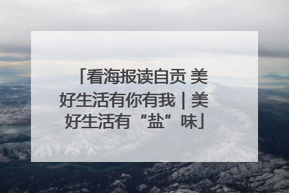 看海报读自贡 美好生活有你有我｜美好生活有“盐”味