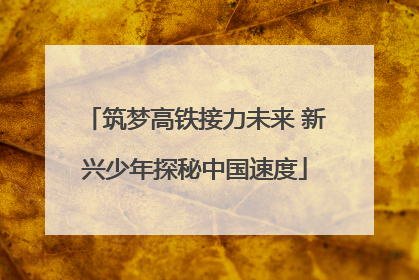 筑梦高铁接力未来 新兴少年探秘中国速度