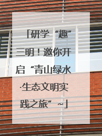 研学“趣”三明！邀你开启“青山绿水·生态文明实践之旅”~