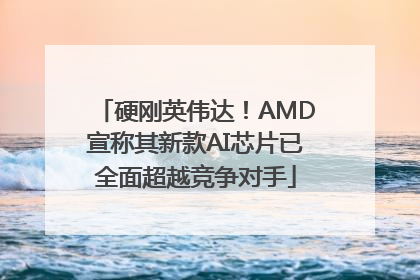 硬刚英伟达！AMD宣称其新款AI芯片已全面超越竞争对手