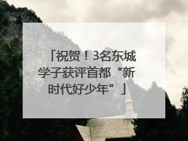 祝贺！3名东城学子获评首都“新时代好少年”
