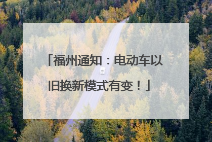 福州通知：电动车以旧换新模式有变！