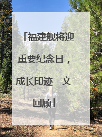 福建舰将迎重要纪念日，成长印迹一文回顾