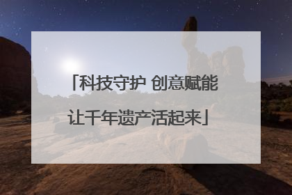 科技守护 创意赋能 让千年遗产活起来