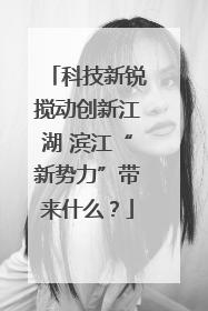 科技新锐搅动创新江湖 滨江“新势力”带来什么？