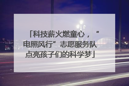 科技薪火燃童心，“电照风行”志愿服务队点亮孩子们的科学梦
