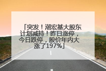 突发！潮宏基大股东计划减持！昨日涨停，今日跌停，股价年内大涨了197%