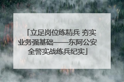 立足岗位练精兵 夯实业务强基础——东阿公安全警实战练兵纪实