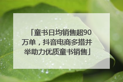 童书日均销售超90万单，抖音电商多措并举助力优质童书销售