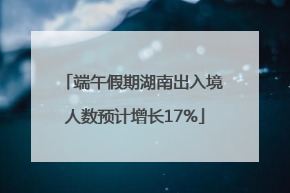 端午假期湖南出入境人数预计增长17%