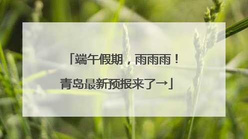端午假期，雨雨雨！青岛最新预报来了→