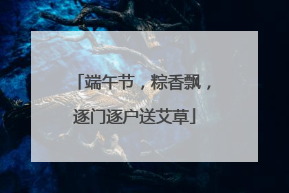 端午节，粽香飘，逐门逐户送艾草
