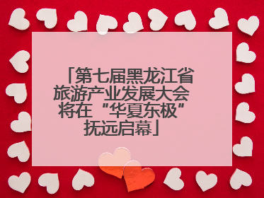 第七届黑龙江省旅游产业发展大会将在“华夏东极”抚远启幕