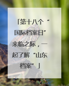 第十八个“国际档案日”来临之际，一起了解“山东档案”