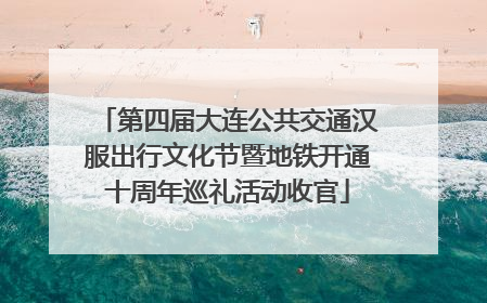 第四届大连公共交通汉服出行文化节暨地铁开通十周年巡礼活动收官