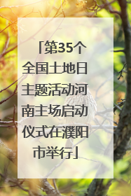 第35个全国土地日主题活动河南主场启动仪式在濮阳市举行