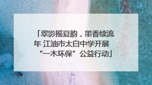 翠影摇夏韵，墨香续流年 江油市太白中学开展“一木环保”公益行动