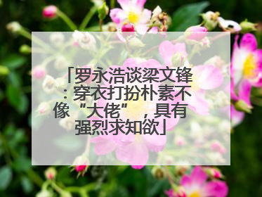 罗永浩谈梁文锋：穿衣打扮朴素不像“大佬”，具有强烈求知欲