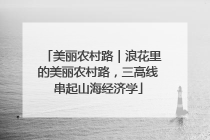 美丽农村路｜浪花里的美丽农村路，三高线串起山海经济学
